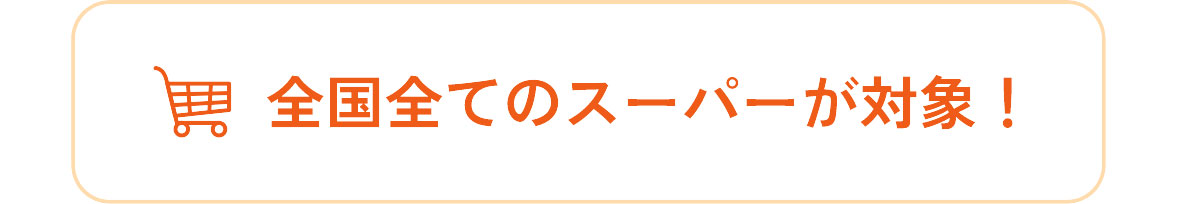 全国全てのスーパーが対象！