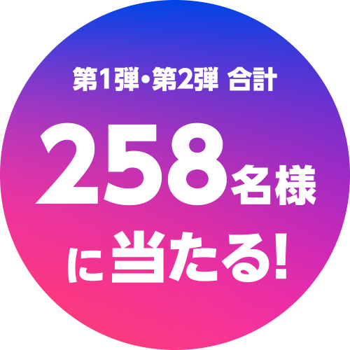 第１弾・第２弾 合計258名様に当たる！